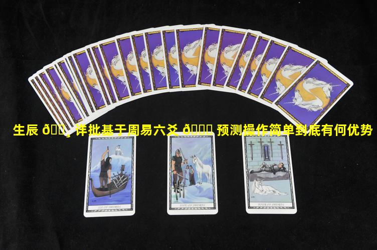 生辰 🌸 详批基于周易六爻 🐝 预测操作简单到底有何优势